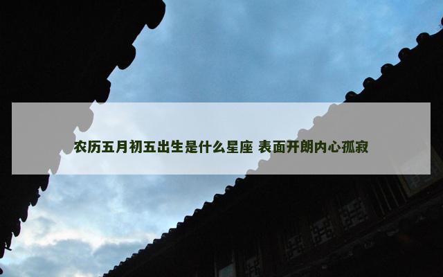 农历五月初五出生是什么星座 表面开朗内心孤寂