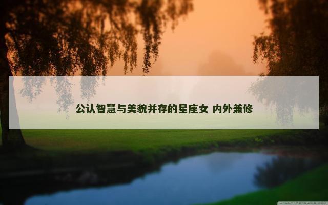 公认智慧与美貌并存的星座女 内外兼修