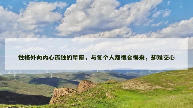 性格外向内心孤独的星座，与每个人都很合得来，却难交心
