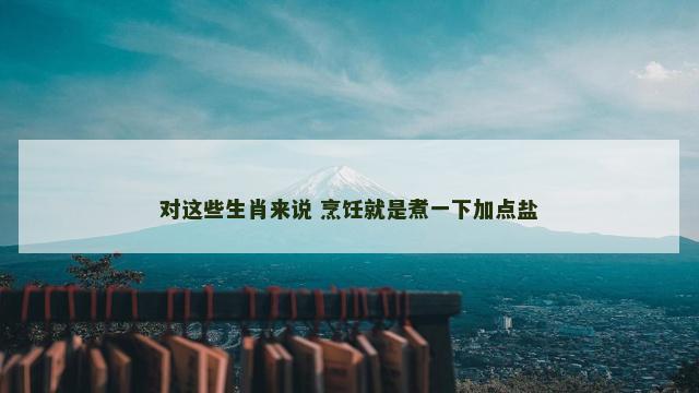对这些生肖来说 烹饪就是煮一下加点盐