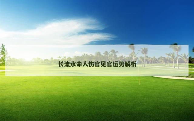 长流水命人伤官见官运势解析