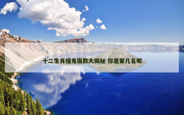 十二生肖撞鬼指数大揭秘 你是第几名呢