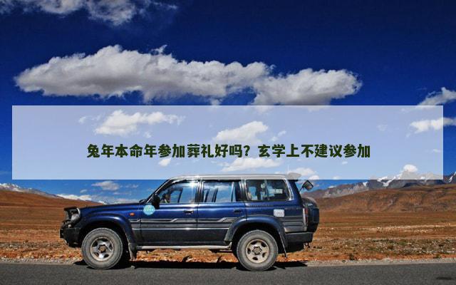 兔年本命年参加葬礼好吗？玄学上不建议参加