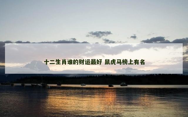 十二生肖谁的财运最好 鼠虎马榜上有名