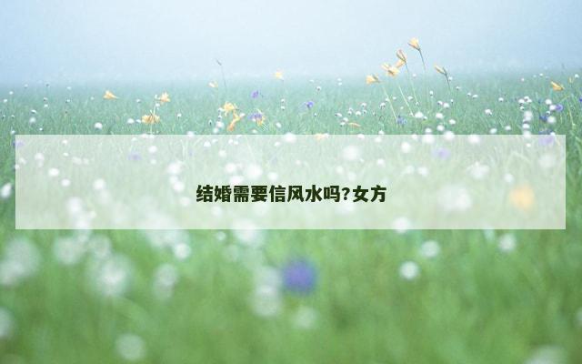 结婚需要信风水吗?女方