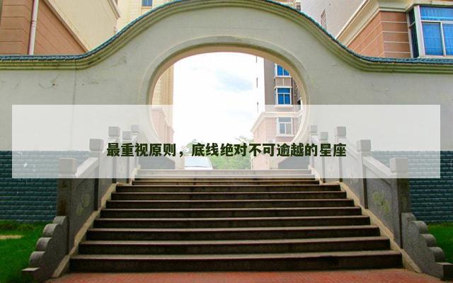最重视原则，底线绝对不可逾越的星座