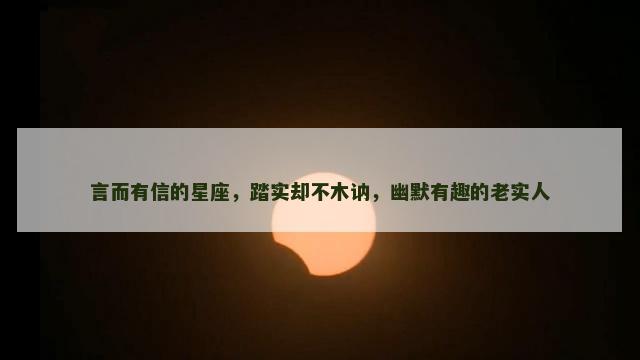 言而有信的星座，踏实却不木讷，幽默有趣的老实人
