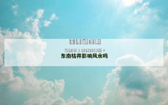 东南枯井影响风水吗
