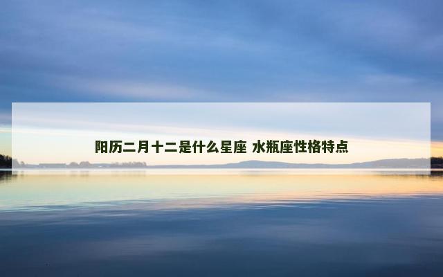 阳历二月十二是什么星座 水瓶座性格特点