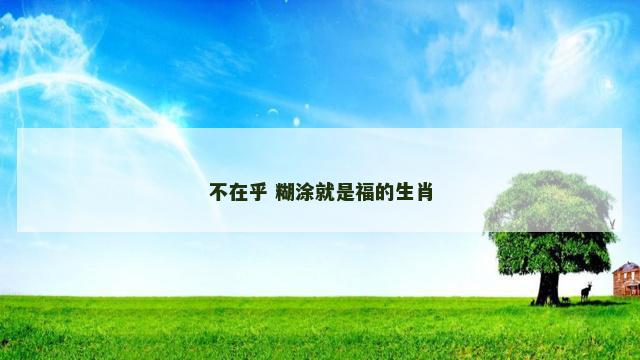 不在乎 糊涂就是福的生肖