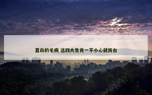 直白的毛病 这四大生肖一不小心就拆台