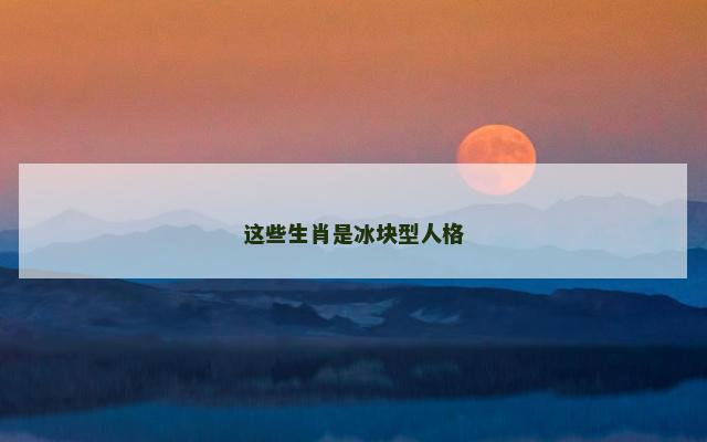 这些生肖是冰块型人格