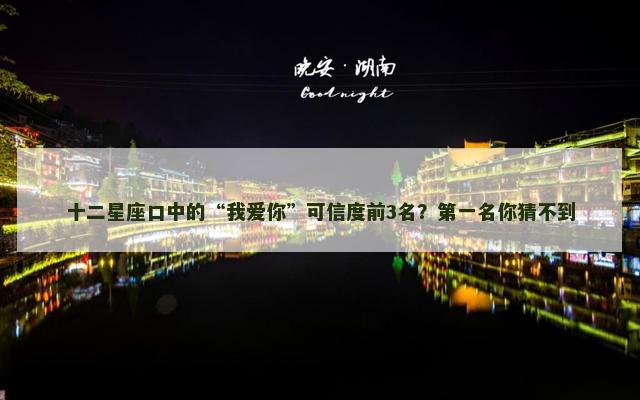 十二星座口中的“我爱你”可信度前3名？第一名你猜不到