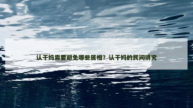 认干妈需要避免哪些属相？认干妈的民间讲究