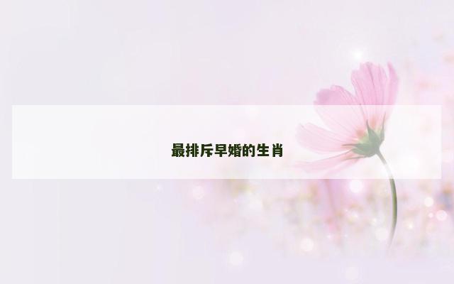 最排斥早婚的生肖