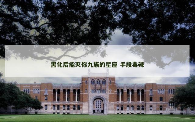 黑化后能灭你九族的星座 手段毒辣
