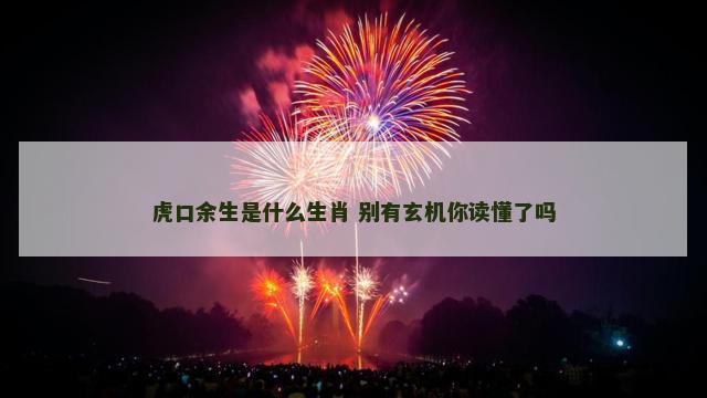 虎口余生是什么生肖 别有玄机你读懂了吗
