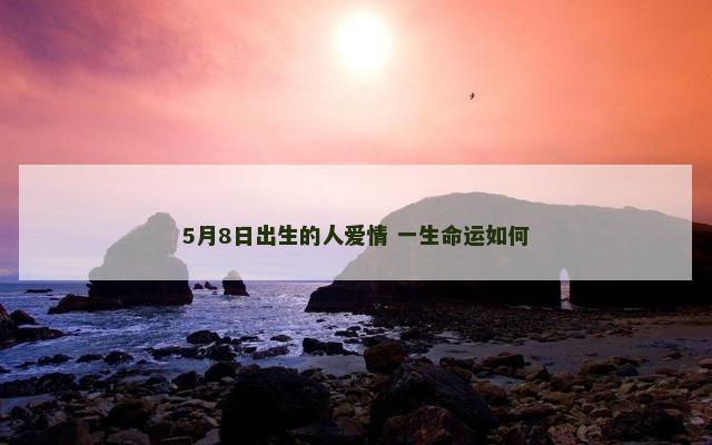 5月8日出生的人爱情 一生命运如何