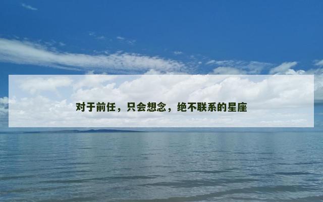 对于前任，只会想念，绝不联系的星座