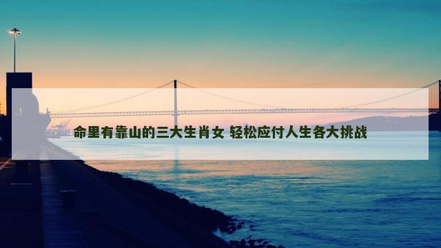 命里有靠山的三大生肖女 轻松应付人生各大挑战