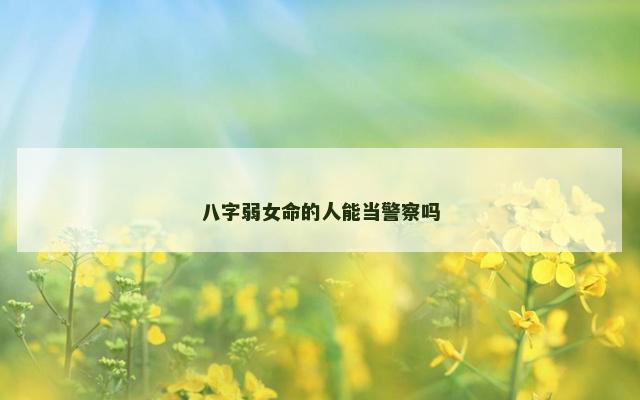 八字弱女命的人能当警察吗