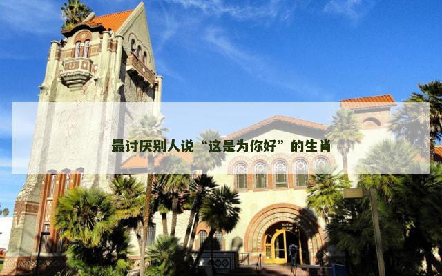 最讨厌别人说“这是为你好”的生肖