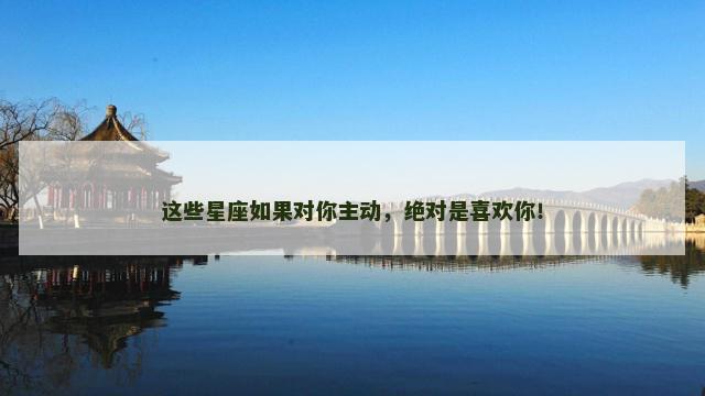 这些星座如果对你主动，绝对是喜欢你！