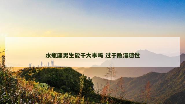 水瓶座男生能干大事吗 过于散漫随性