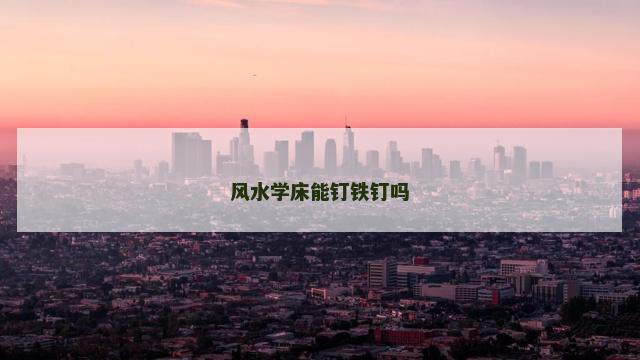 风水学床能钉铁钉吗