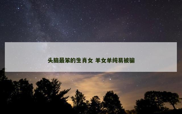 头脑最笨的生肖女 羊女单纯易被骗