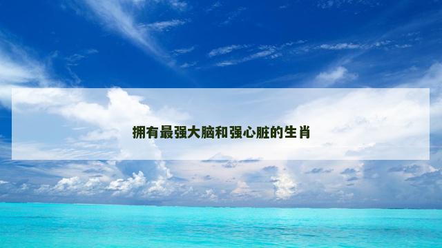 拥有最强大脑和强心脏的生肖