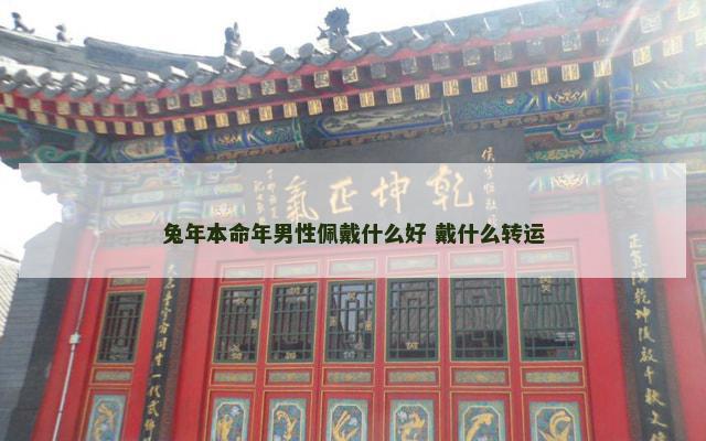 兔年本命年男性佩戴什么好 戴什么转运