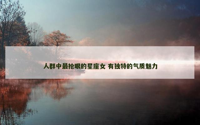 人群中最抢眼的星座女 有独特的气质魅力
