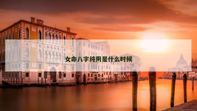 女命八字纯阴是什么时候