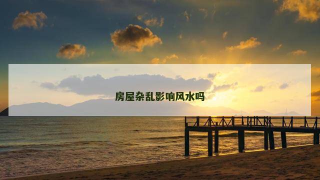房屋杂乱影响风水吗