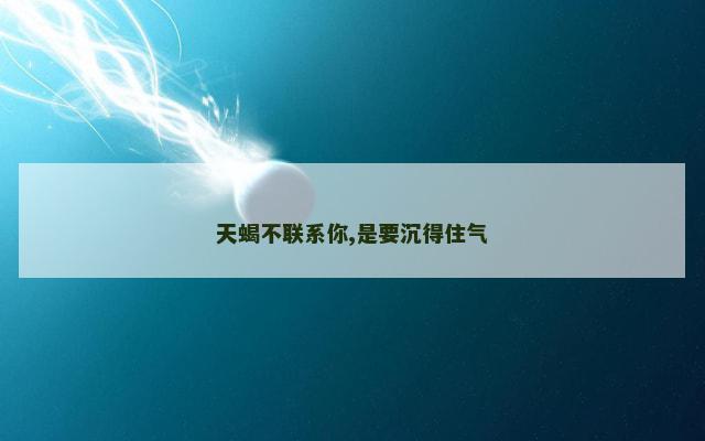 天蝎不联系你,是要沉得住气