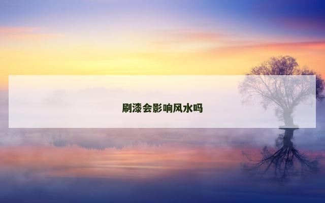 刷漆会影响风水吗