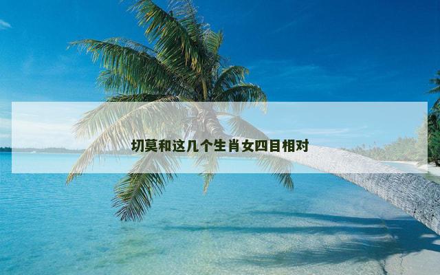 切莫和这几个生肖女四目相对