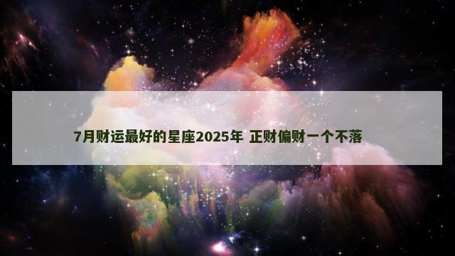 7月财运最好的星座2025年 正财偏财一个不落 　　