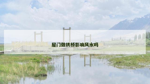 屋门做拱桥影响风水吗