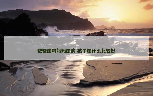 爸爸属鸡妈妈属虎 孩子属什么比较好