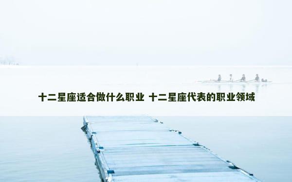 十二星座适合做什么职业 十二星座代表的职业领域