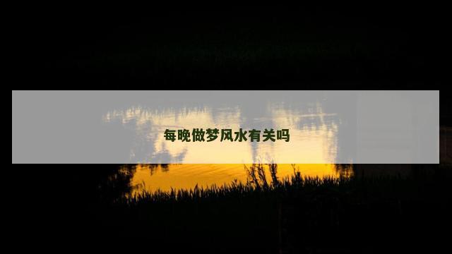 每晚做梦风水有关吗