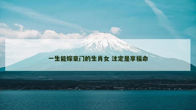 一生能嫁豪门的生肖女 注定是享福命
