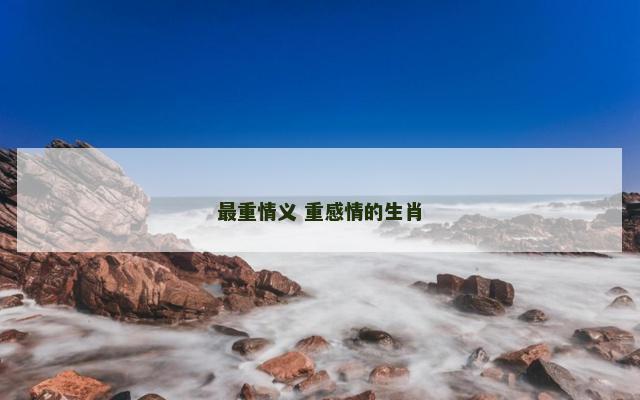 最重情义 重感情的生肖