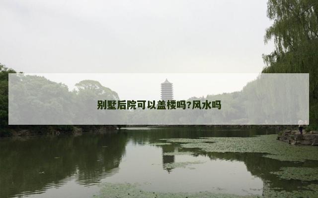 别墅后院可以盖楼吗?风水吗