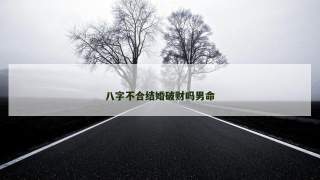 八字不合结婚破财吗男命