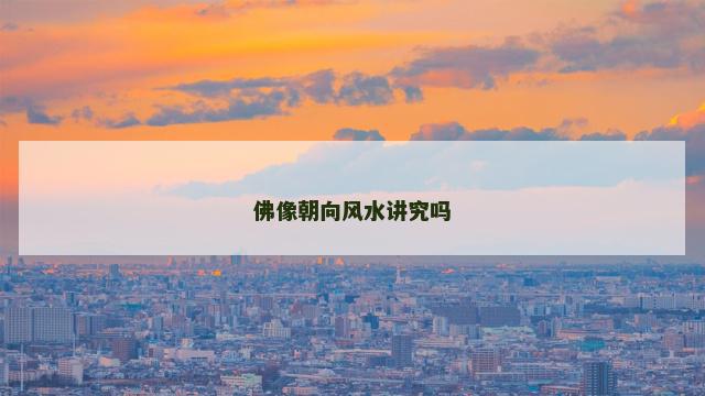 佛像朝向风水讲究吗