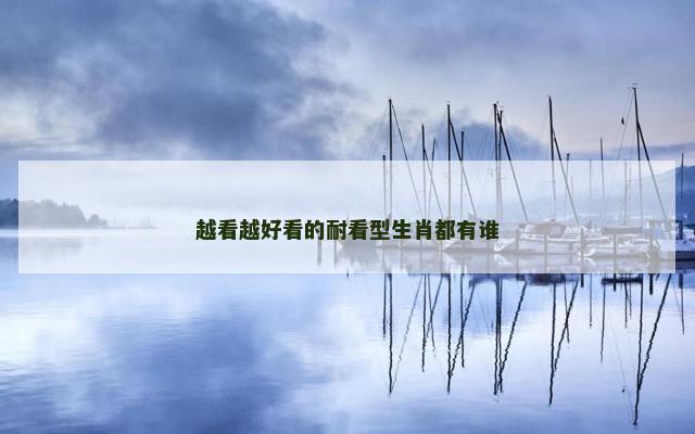 越看越好看的耐看型生肖都有谁