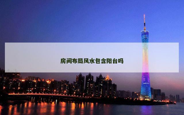 房间布局风水包含阳台吗